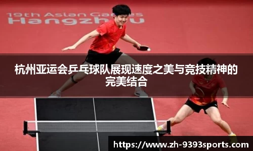 杭州亚运会乒乓球队展现速度之美与竞技精神的完美结合
